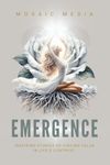 Emergence: Inspiring Stories of Finding Value in Life's Contrast