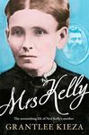 Mrs Kelly: The astonishing life of outlaw Ned Kelly's mother, from the bestselling award-winning author of THE REMARKABLE MRS REIBEY, SISTER VIV and HUDSON FYSH