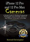 iPhone 12 Pro and 12 Pro Max Cameras : A Simple Guide to Shooting Professional photographs and Cinematic Videos on your iPhone 12 Pro and 12 Pro Max