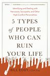 5 Types of People Who Can Ruin Your Life: Identifying and Dealing with Narcissists, Sociopaths, and Other High-Conflict Personalities