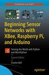 Beginning Sensor Networks with XBee, Raspberry Pi, and Arduino: Sensing the World with Python and MicroPython