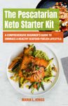 The Pescatarian Keto Starter Kit: A Comprehensive Beginner's Guide to Embrace a Healthy, Seafood-Fueled Lifestyle (The Pescatarian Keto Masterbook: A Two-Part Guide to Health and Flavory Recipes)