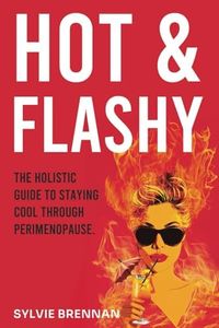 Hot and Flashy: The Holistic Guide to Staying Cool Through Perimenopause