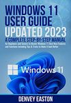 Windows 11 User Guide Updated 2023: A Complete Step-by-Step Manual for Beginners and Seniors to Master Windows 11 Best New Features and Functions Including Tips & Tricks to Make it look Better