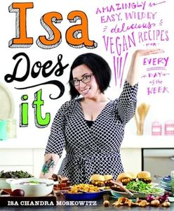 Isa Does It: Amazingly Easy, Wildly Delicious Vegan Recipes for Every Day of the Week