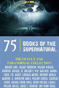 The Occult and Paranormal Collection: 75 Books of the Supernatural (All Time Best Writers)