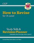 How to Revise for A-Level: Study Skills & Planner - from CGP, the Revision Experts (inc Videos): for the 2025 and 2026 exams (CGP A-Level)