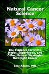 Natural Cancer Science: The Evidence for Diets, Herbs, Superfoods, and Other Natural Strategies that Fight Cancer
