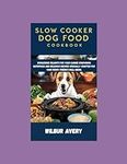 Slow Cooker Dog Food Cookbook: Wholesome Delights for Your Canine Companion: Nutritious and delicious recipes specially crafted for your furry friend's well-being.