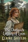 The Outlaw's Legacy of Love: A Historical Western Romance Novel (Love and Valor on the Frontier)