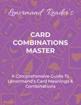 CARD COMBINATIONS MASTER: A Comprehensive Guide For Mastering Lenormand’s Cards & Combinations