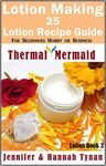 Lotion Making: 25 Lotion Recipe Guide for Beginners Hobby or Business (Thermal Mermaid: Lotion Book 3)