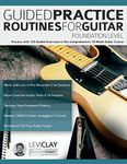 Guided Practice Routines For Guitar – Foundation Level: Practice with 125 Guided Exercises in this Comprehensive 10-Week Guitar Course (How to Practice Guitar)