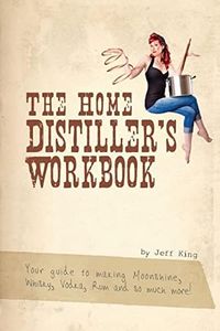 The Home Distiller's Workbook: Your guide to making Moonshine, Whisky, Vodka, R: 1