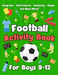 Football Activity Book For Boys 9-12: Football Colouring, Word Searches, Mazes, Anagrams and Much More