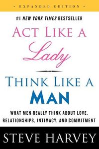 Act Like a Lady, Think Like a Man: What Men Really Think About Love, Relationships, Intimacy, and Commitment [Expanded Edition]