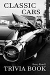 Classic Cars Trivia Book: A Great Collection Of Information For Anyone Who Loves Classic Cars To Discover And Get To Know More Information.