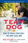 Team Dog: How to Train Your Dog--the Navy SEAL Way