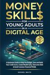 Money Skills for Young Adults in a Digital Age: A Quickstart Guide To Help You Budget, Save and Build Your Credit Score, Create Wealth Early, Overcome Debt & Avoid Common Financial Pitfalls