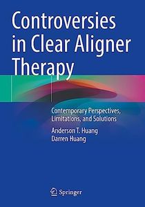 Controversies in Clear Aligner Therapy: Contemporary Perspectives, Limitations, and Solutions