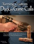 Turning Custom Duck Calls: The Complete Guide for Craftsmen, Collectors, and Outdoorsmen