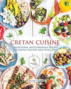 Cretan Cuisine: Traditional Mediterranean Recipes for Eating Healthy and Living Well