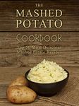 The Mashed Potato Cookbook: Top 50 Most Delicious Mashed Potato Recipes (Recipe Top 50's Book 73)