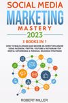 Social Media Marketing Mastery 2023:3 BOOKS IN 1-How to Build a Brand and Become an Expert Influencer Using Facebook, Twitter, Youtube & Instagram-Top Digital Networking & Personal Branding Strategies