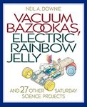 Vacuum Bazookas, Electric Rainbow Jelly, and 27 Other Saturday Science Projects.