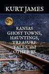 KANSAS GHOST TOWNS, HAUNTINGS, TREASURE TALES, and OTHER BS (KURT JAMES "BS" SERIES)