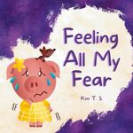 Feeling All My Fear: Helping Kids Overcome Fear