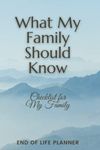 What My family Should Know, Checklist for my Family, End Of Life Planner, Organizer, Notebook, I'm Dead Now What, My Last Words and Wishes: My Final ... Business Affairs and Stubborn Opinions