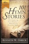 101 Hymn Stories: 40th Anniversary Edition: The Inspiring True Behind 101 Favorite Hymns