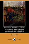 Slavery in the United States: A Narrative of the Life and Adventures of Charles Ball, a Black Man, Who Lived Forty Years in Maryland, South Carolina and Georgia, as a Slave Under Various Masters, and was One Year in the Navy with Commodore Barney, During