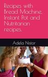 Recipes with Bread Machine, Instant Pot and Nutritarian recipes.