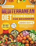 Mediterranean Diet Cookbook: 2000 Days of Simple & Approachable Mediterranean Diet Recipes for Beginners with a 30-Day Meal Plan, Shopping Guides, and Beautiful Full-Color Illustrations