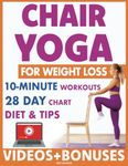 Chair Yoga for Weight Loss: 28 Day Fitness Chart to Lose Belly and Burn Back Fat Fast with 10-Minute Workouts, Exercise Videos, Diet, Chair Yoga Weight Loss Tips for Seniors, Women, Men, and Beginners