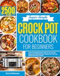 Super-Simple Crock Pot Cookbook for Beginners: Crock Pot Recipes Make it Easy for You to Cook Delicious & Nutritious Food, Saving Your Time and Eating with Peace of Mind