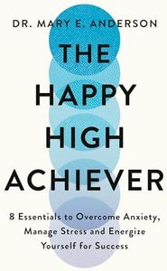 The Happy High Achiever: 8 Essentials to Overcome Anxiety, Reduce Stress and Energize Yourself for Success