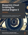 Blueprints Visual Scripting for Unreal Engine 5: Unleash the true power of Blueprints to create impressive games and applications in UE5