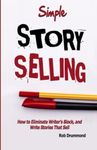 Simple Story Selling: How To Eliminate Writer's Block, and Write Stories That Sell