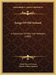 Songs Of Old Ireland: A Collection Of Fifty Irish Melodies (1882)