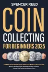 Coin Collecting for Beginners 2025: The Most Up-to-Date Guide to Start Your Coin Collection, Master Coin Identification, Understand Valuation Techniques, Preserve Your Treasures and Maximize Profits