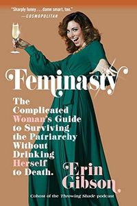 Feminasty: The Complicated Woman's Guide to Surviving the Patriarchy Without Drinking Herself to Death