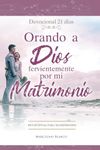 Orando a Dios fervientemente por mi matrimonio: Devocional para Matrimonios