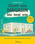 Ouvrir son magasin bio, local, vrac: Devenez acteur de l'économie circulaire ! 10 étapes clés : business plan, financements, partenariats,...