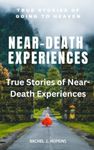 NEAR-DEATH EXPERIENCES: True stories of Near-Death Experiences: True Stories of going to Heaven