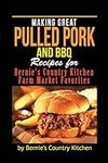 Making Great Pulled Pork and BBQ: Recipes for Bernie's Country Kitchen Farm Market Favorites: Volume 1