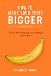 How to Make Your Penis Bigger: The Legitimate way to enlarge your Penis