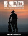 U.S. Military's Dog Training Handbook: Official Guide for Training Military Working Dogs